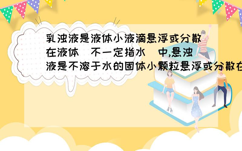 乳浊液是液体小液滴悬浮或分散在液体（不一定指水）中,悬浊液是不溶于水的固体小颗粒悬浮或分散在液体（不一定指水）中.这样定义对吗?