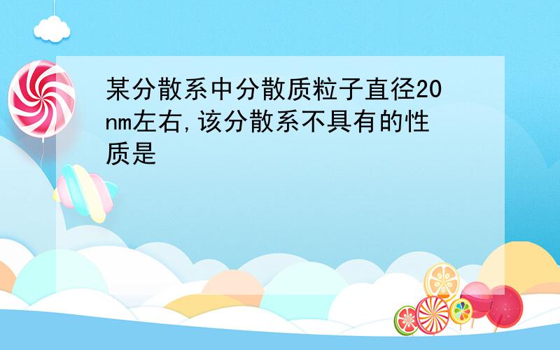 某分散系中分散质粒子直径20nm左右,该分散系不具有的性质是