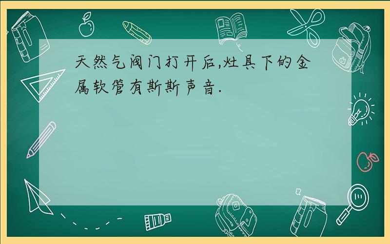 天然气阀门打开后,灶具下的金属软管有斯斯声音.