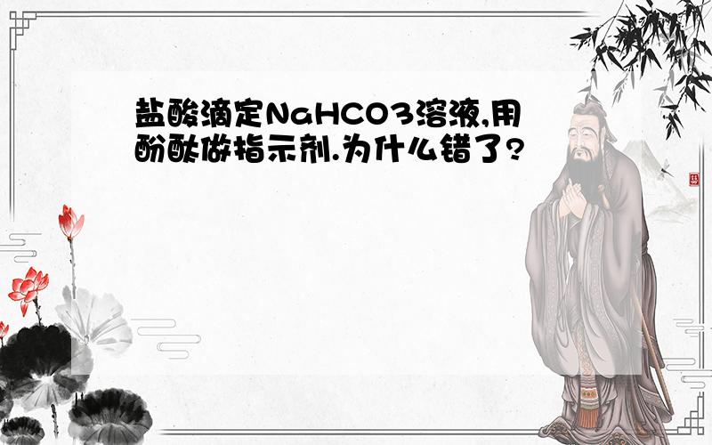 盐酸滴定NaHCO3溶液,用酚酞做指示剂.为什么错了?