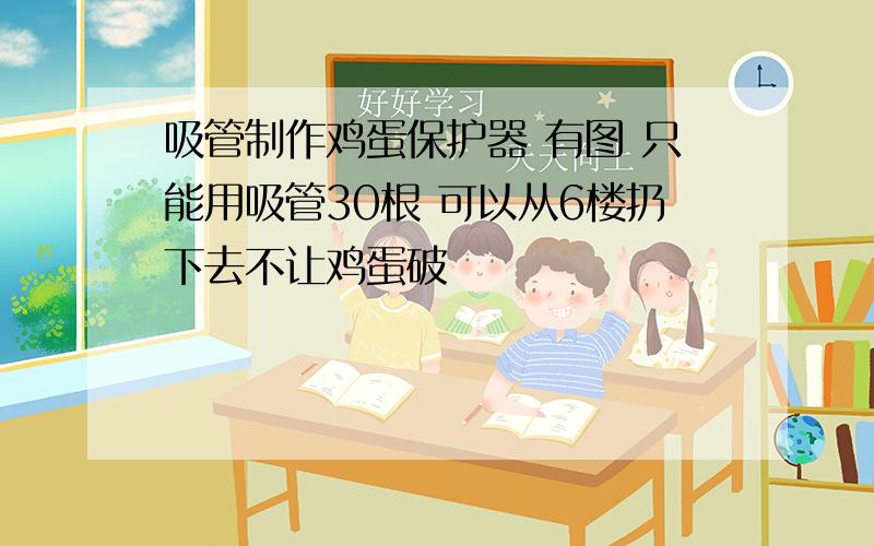 吸管制作鸡蛋保护器 有图 只能用吸管30根 可以从6楼扔下去不让鸡蛋破