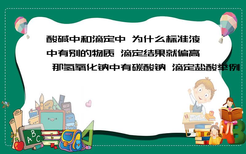 酸碱中和滴定中 为什么标准液中有别的物质 滴定结果就偏高 那氢氧化钠中有碳酸钠 滴定盐酸举例