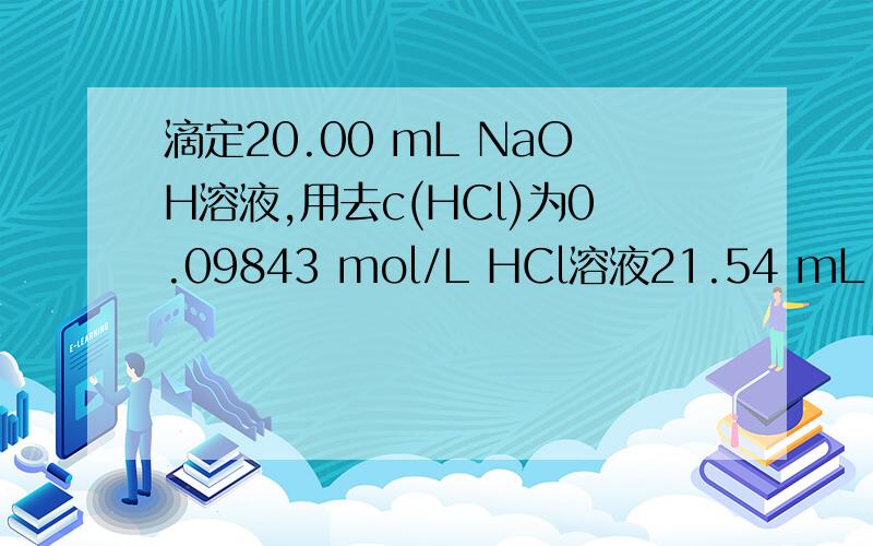 滴定20.00 mL NaOH溶液,用去c(HCl)为0.09843 mol/L HCl溶液21.54 mL,求c(NaOH).