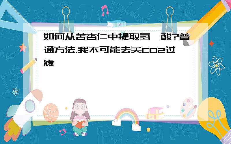 如何从苦杏仁中提取氢氰酸?普通方法，我不可能去买CO2过滤