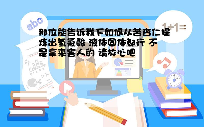 那位能告诉我下如何从苦杏仁提炼出氢氰酸 液体固体都行 不是拿来害人的 请放心吧