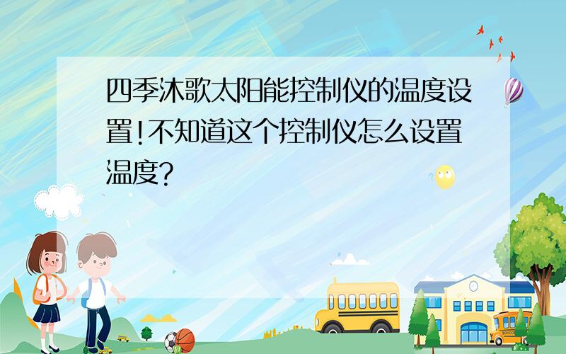 四季沐歌太阳能控制仪的温度设置!不知道这个控制仪怎么设置温度?