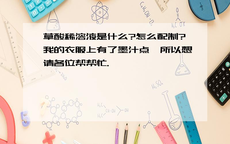 草酸稀溶液是什么?怎么配制?我的衣服上有了墨汁点,所以想请各位帮帮忙.