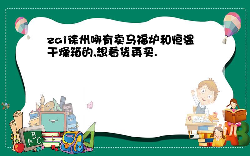 zai徐州哪有卖马福炉和恒温干燥箱的,想看货再买.