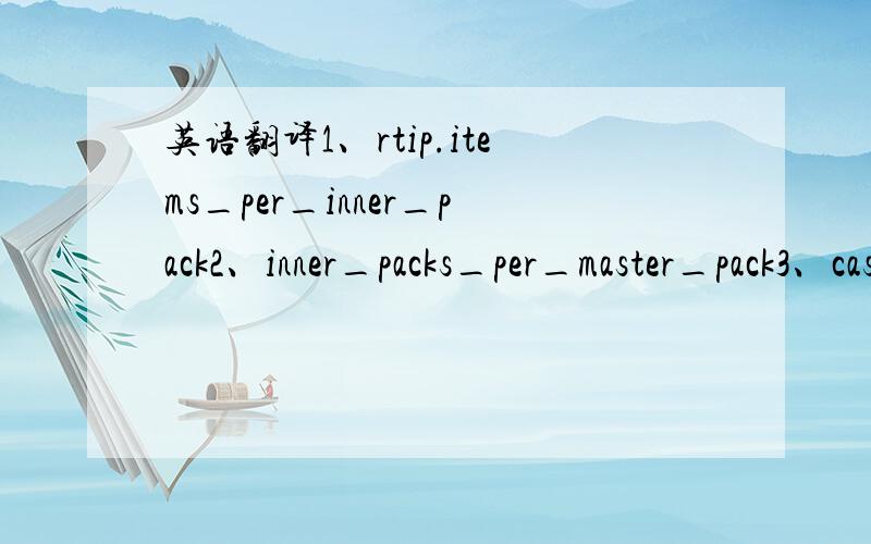 英语翻译1、rtip.items_per_inner_pack2、inner_packs_per_master_pack3、case_pack_quantity这是一个仓库进仓的箱规,大概就是每样商品一盒多少个,一箱多少只.懒得翻词典,请教这三个的层次,哪个最大,哪个最小