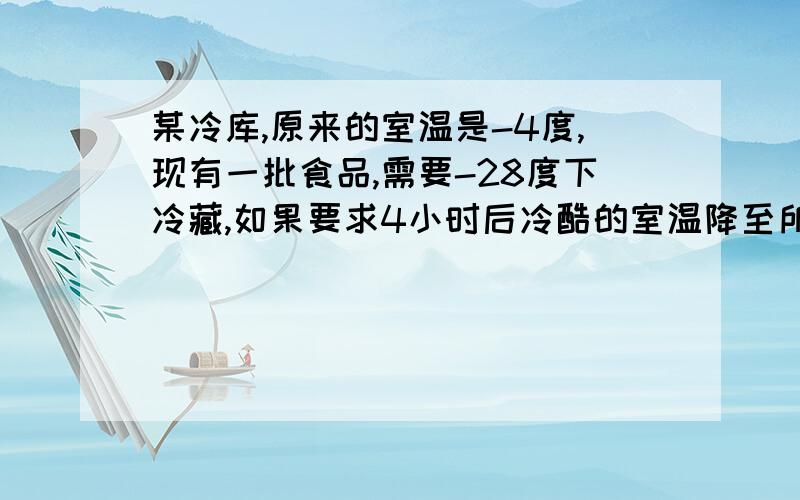 某冷库,原来的室温是-4度,现有一批食品,需要-28度下冷藏,如果要求4小时后冷酷的室温降至所需温度,那冷酷需平均每小时降温多少度