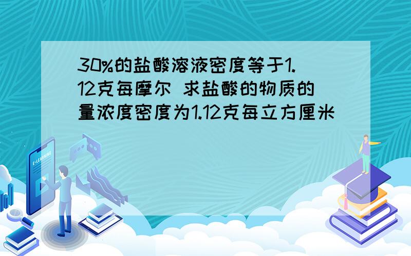 30%的盐酸溶液密度等于1.12克每摩尔 求盐酸的物质的量浓度密度为1.12克每立方厘米