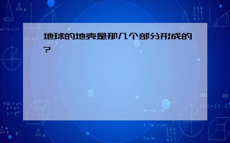 地球的地壳是那几个部分形成的?