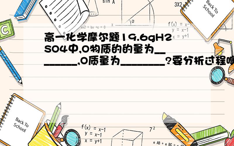 高一化学摩尔题19.6gH2SO4中,O物质的的量为________,O质量为________?要分析过程噢！谢谢了！