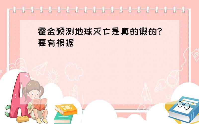 霍金预测地球灭亡是真的假的?要有根据