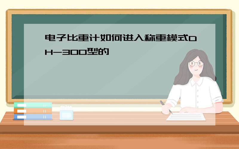 电子比重计如何进入称重模式DH-300型的