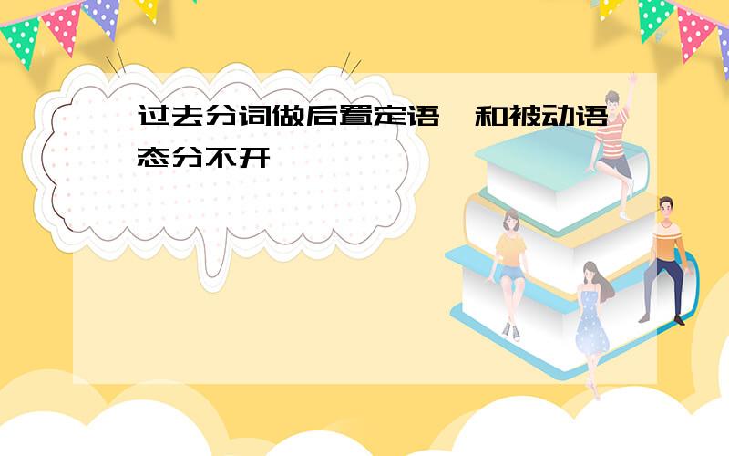 过去分词做后置定语,和被动语态分不开