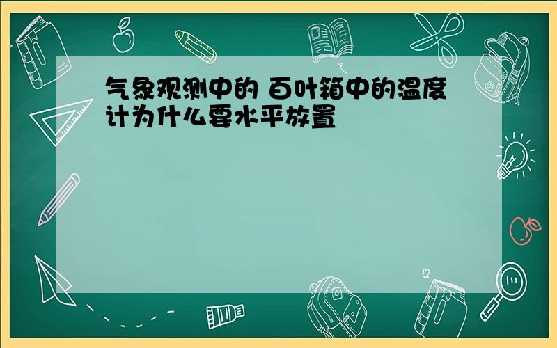 气象观测中的 百叶箱中的温度计为什么要水平放置