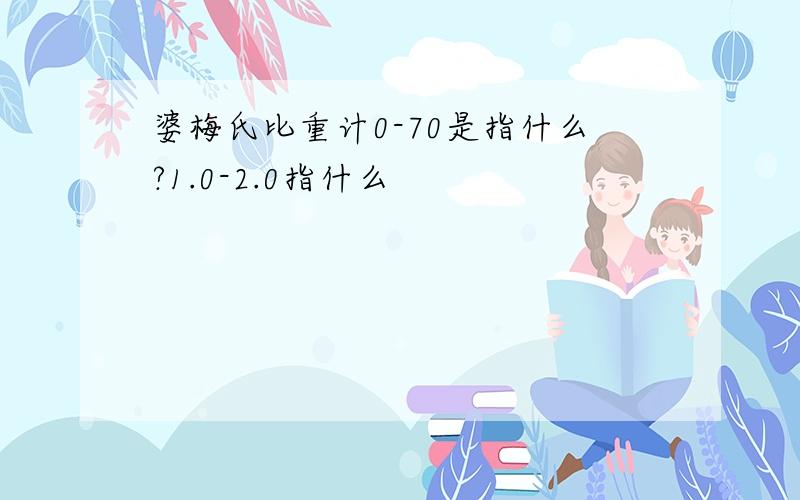 婆梅氏比重计0-70是指什么?1.0-2.0指什么