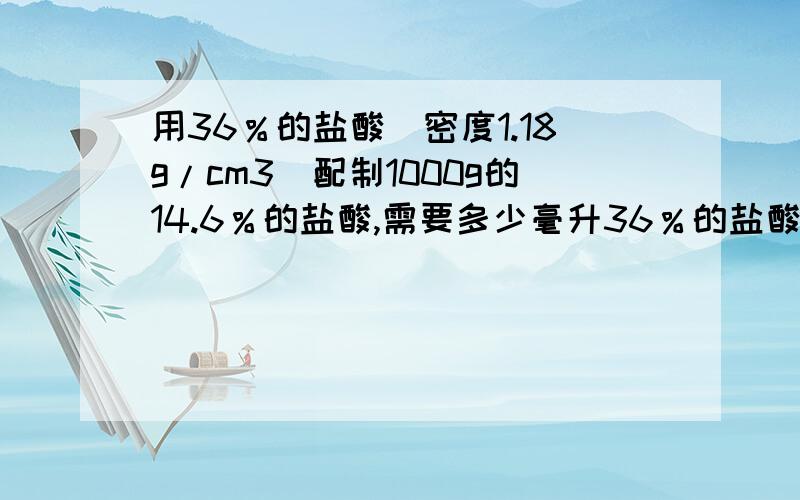 用36％的盐酸（密度1.18g/cm3）配制1000g的14.6％的盐酸,需要多少毫升36％的盐酸（精确到0.1）