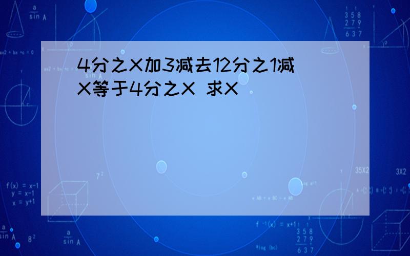 4分之X加3减去12分之1减X等于4分之X 求X