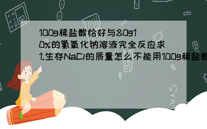 100g稀盐酸恰好与80g10%的氢氧化钠溶液完全反应求1.生存NaCl的质量怎么不能用100g稀盐酸代入要用氢氧化钠?