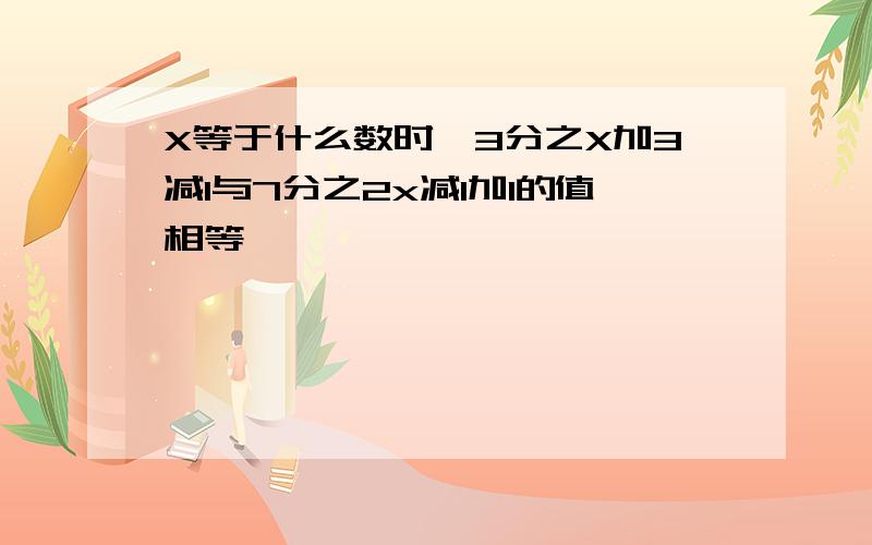 X等于什么数时,3分之X加3减1与7分之2x减1加1的值相等