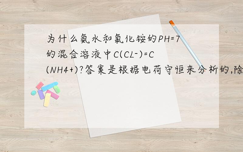 为什么氨水和氯化铵的PH=7的混合溶液中C(CL-)=C(NH4+)?答案是根据电荷守恒来分析的,除了这个办法就没有别的分析方法了吗?