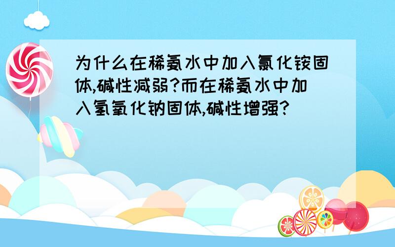 为什么在稀氨水中加入氯化铵固体,碱性减弱?而在稀氨水中加入氢氧化钠固体,碱性增强?