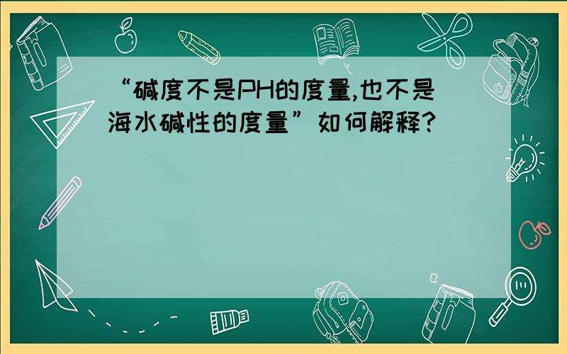 “碱度不是PH的度量,也不是海水碱性的度量”如何解释?