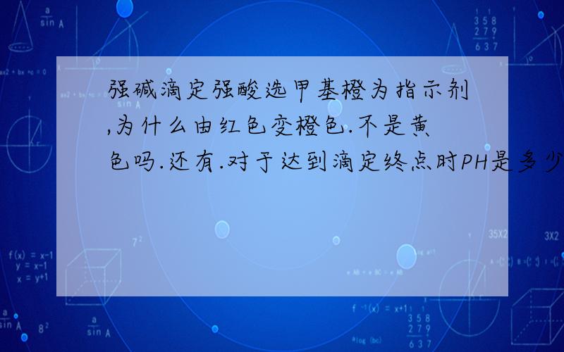 强碱滴定强酸选甲基橙为指示剂,为什么由红色变橙色.不是黄色吗.还有.对于达到滴定终点时PH是多少.请从...强碱滴定强酸选甲基橙为指示剂,为什么由红色变橙色.不是黄色吗.还有.对于达到