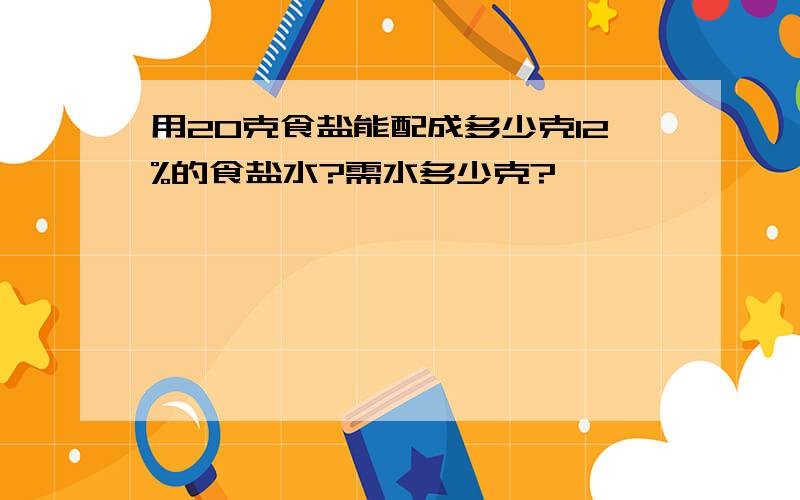 用20克食盐能配成多少克12%的食盐水?需水多少克?