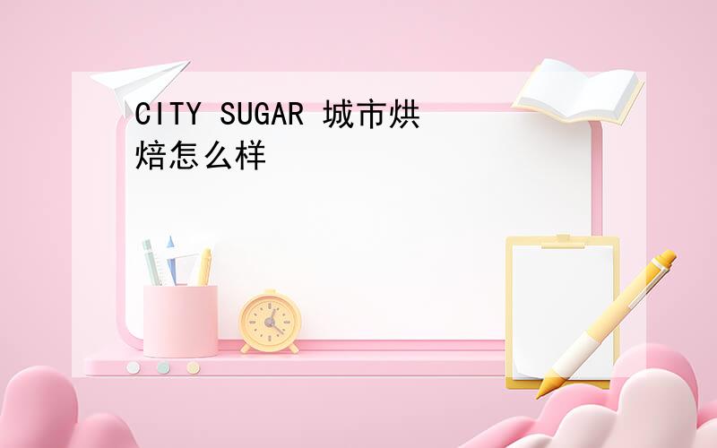 CITY SUGAR 城市烘焙怎么样