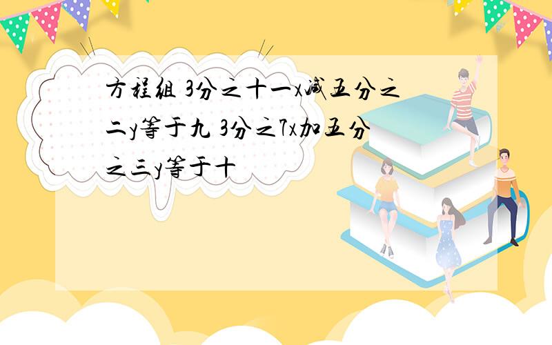 方程组 3分之十一x减五分之二y等于九 3分之7x加五分之三y等于十