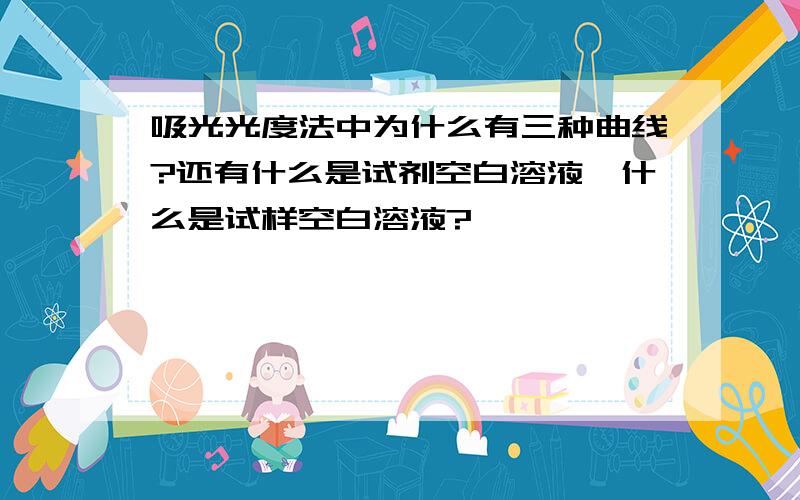 吸光光度法中为什么有三种曲线?还有什么是试剂空白溶液,什么是试样空白溶液?