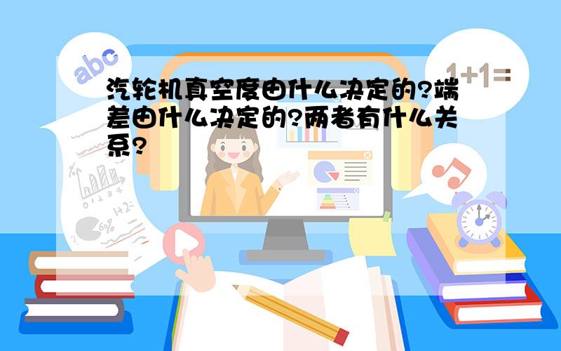 汽轮机真空度由什么决定的?端差由什么决定的?两者有什么关系?