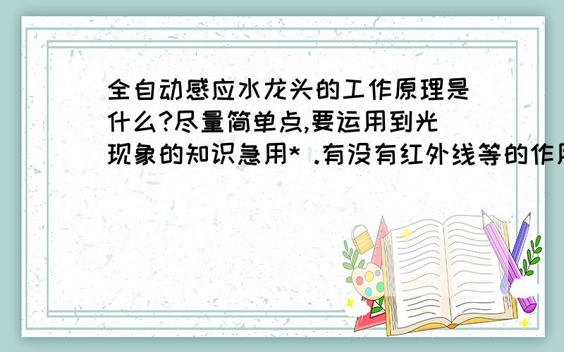 全自动感应水龙头的工作原理是什么?尽量简单点,要运用到光现象的知识急用* .有没有红外线等的作用？尽量结合光的知识```