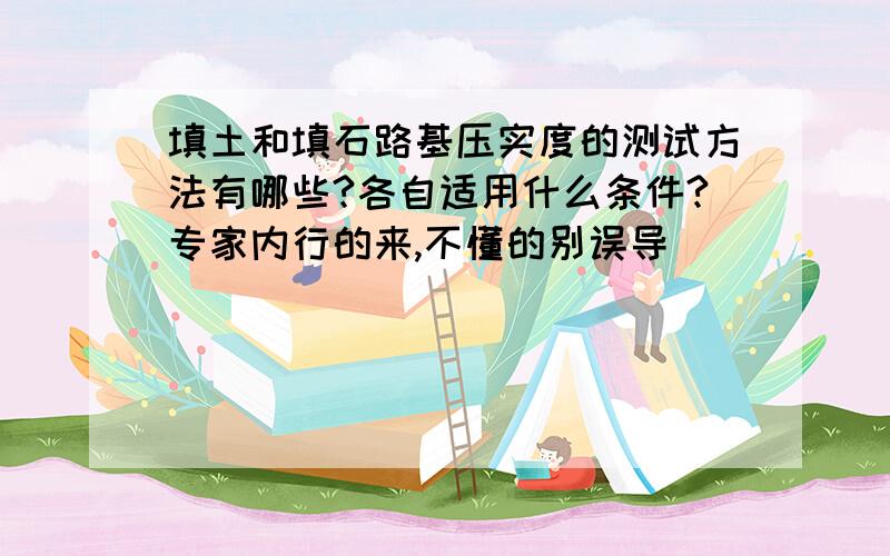 填土和填石路基压实度的测试方法有哪些?各自适用什么条件?专家内行的来,不懂的别误导