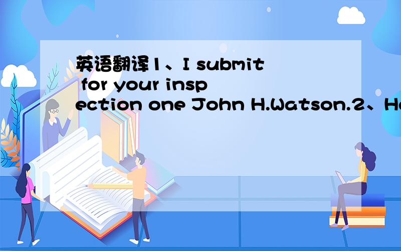 英语翻译1、I submit for your inspection one John H.Watson.2、He has suffered mightily at the hands of scholars and the public since the 1887 appearance of A Study in Scarlet in Beeton's Christmas Annual,calumniated on the one hand as a tanglefo