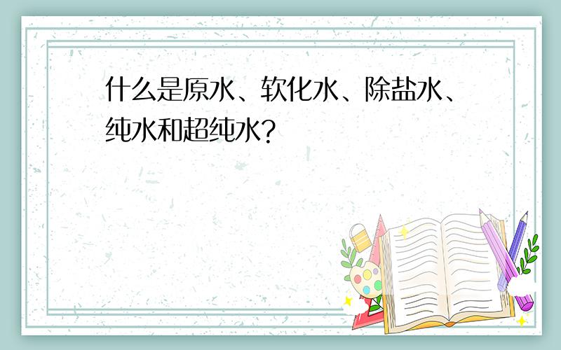 什么是原水、软化水、除盐水、纯水和超纯水?