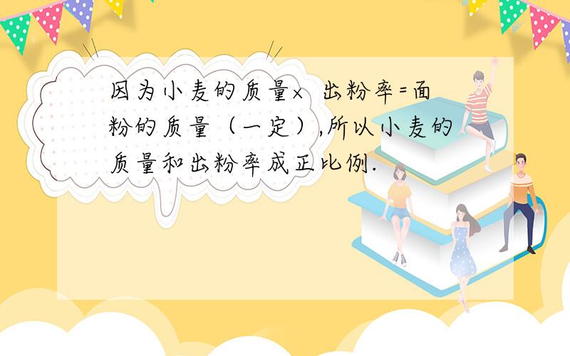 因为小麦的质量× 出粉率=面粉的质量（一定）,所以小麦的质量和出粉率成正比例.