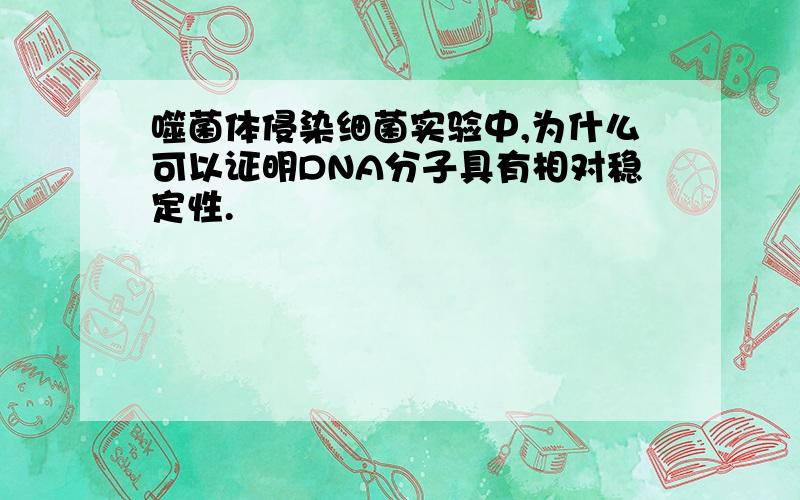 噬菌体侵染细菌实验中,为什么可以证明DNA分子具有相对稳定性.