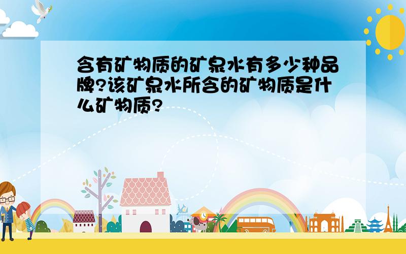 含有矿物质的矿泉水有多少种品牌?该矿泉水所含的矿物质是什么矿物质?