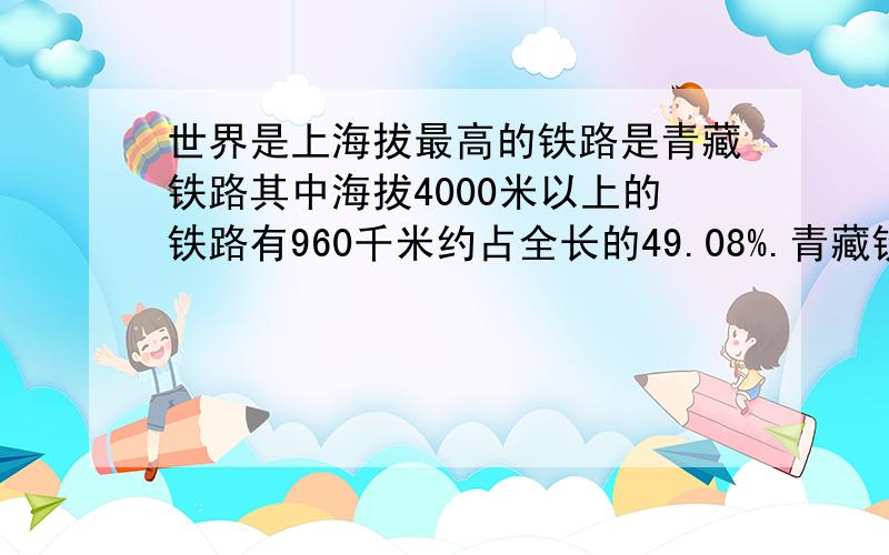 世界是上海拔最高的铁路是青藏铁路其中海拔4000米以上的铁路有960千米约占全长的49.08%.青藏铁路全长多少