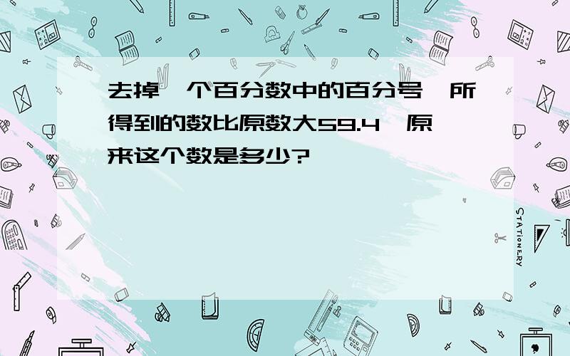 去掉一个百分数中的百分号,所得到的数比原数大59.4,原来这个数是多少?