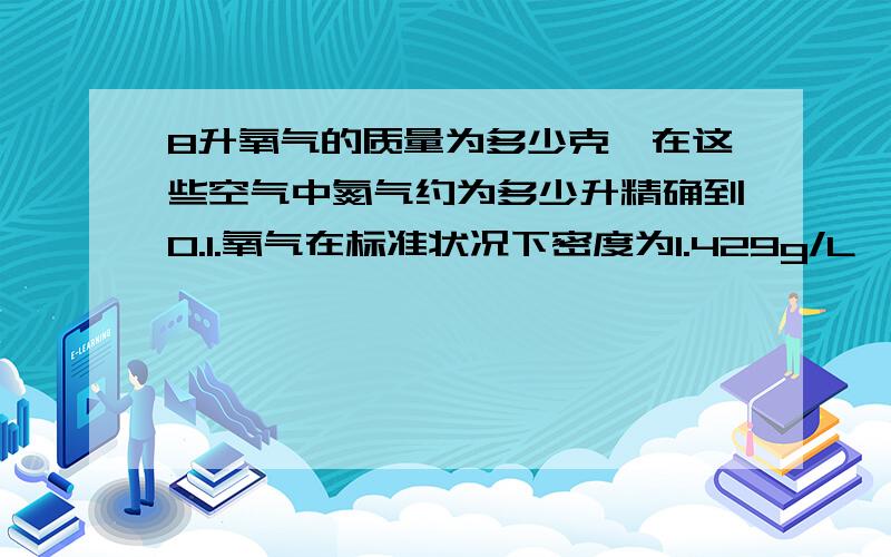 8升氧气的质量为多少克,在这些空气中氮气约为多少升精确到0.1.氧气在标准状况下密度为1.429g/L