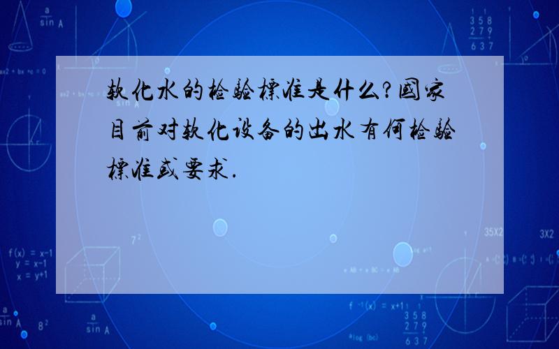 软化水的检验标准是什么?国家目前对软化设备的出水有何检验标准或要求.