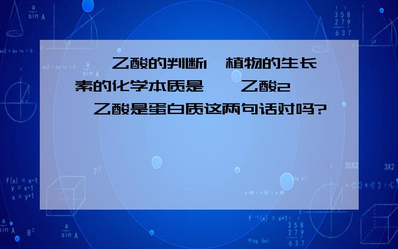 吲哚乙酸的判断1,植物的生长素的化学本质是吲哚乙酸2,吲哚乙酸是蛋白质这两句话对吗?