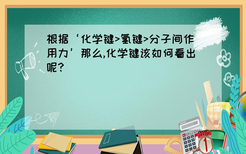 根据‘化学键>氢键>分子间作用力’那么,化学键该如何看出呢?