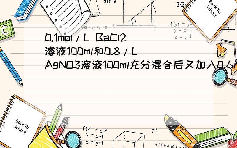 0.1mol/L BaCl2溶液100ml和0.8/L AgNO3溶液100ml充分混合后又加入0.6mol/L ZnSO4 100ml,最后溶液中浓度最