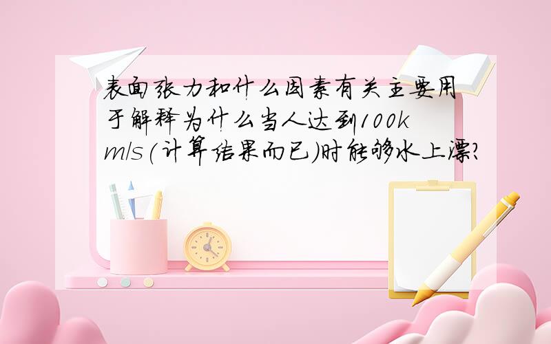 表面张力和什么因素有关主要用于解释为什么当人达到100km/s(计算结果而已)时能够水上漂?